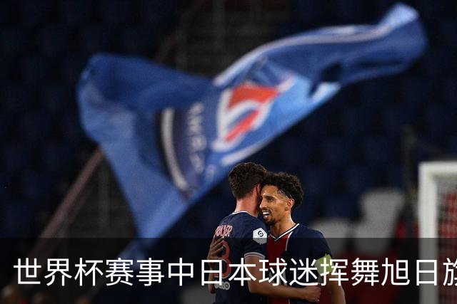 世界杯赛事中日本球迷挥舞旭日旗助威，引发韩国方面强烈不满