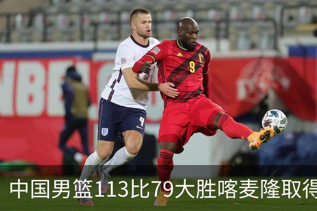 中国男篮113比79大胜喀麦隆取得开门红，中国男篮出现三大变化