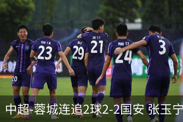 中超-蓉城连追2球2-2国安 张玉宁双响索罗金绝平