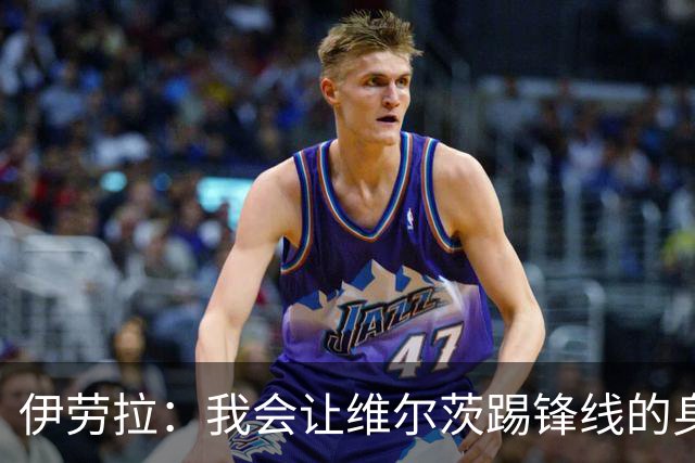 伊劳拉：我会让维尔茨踢锋线的身后；边锋能踢两个边路会很棒
