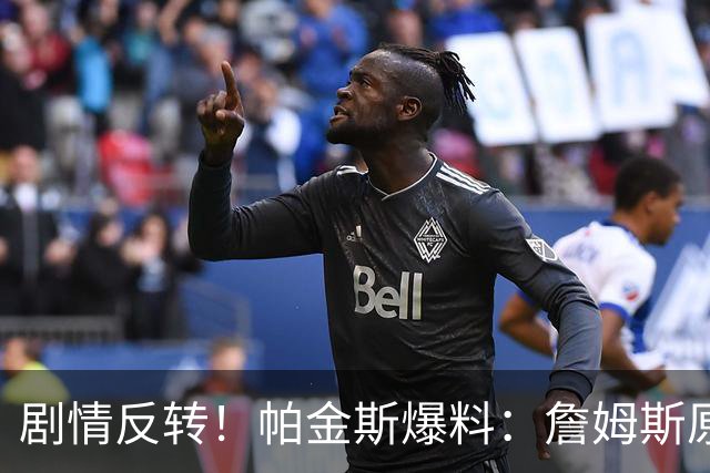 剧情反转！帕金斯爆料：詹姆斯原本已有决定，关键时刻临时改主意