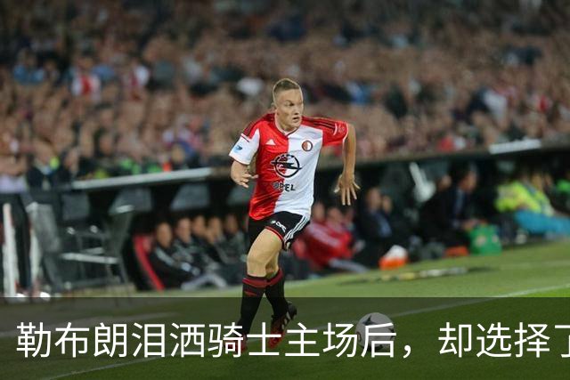 勒布朗泪洒骑士主场后，却选择了与幸福背道而驰的76人
