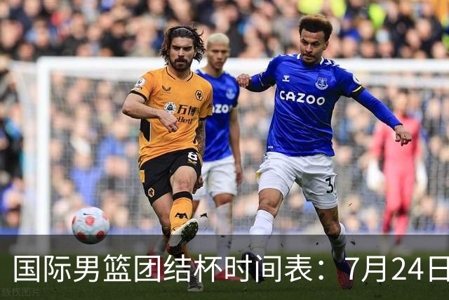 国际男篮团结杯时间表：7月24日19：30，中国男篮首战PK喀麦隆