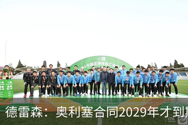 德雷森：奥利塞合同2029年才到期；在薪资控制上英超比我们做得好
