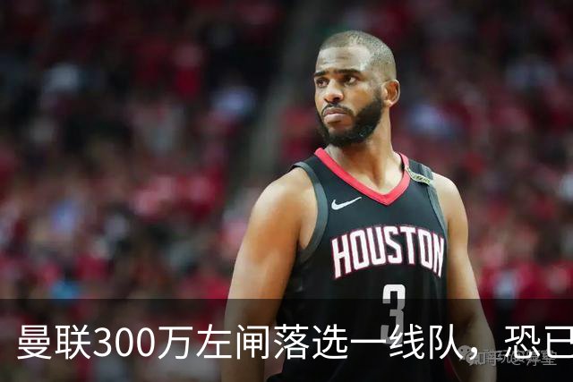 曼联300万左闸落选一线队，恐已成失败转会！英媒断言他毫无前途