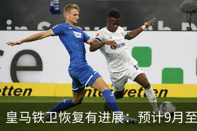 皇马铁卫恢复有进展：预计9月至10月复出，首现训练场