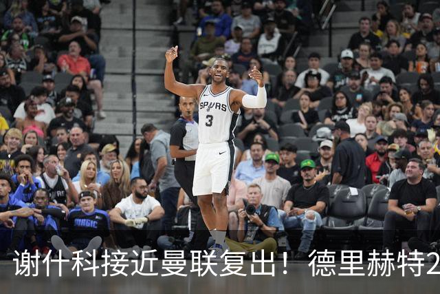 谢什科接近曼联复出！德里赫特254天后重返训练，仍未可回归赛场