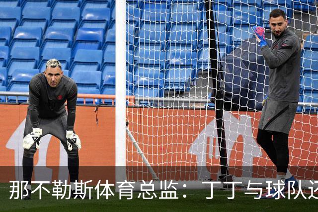 那不勒斯体育总监：丁丁与球队还有1+1合同，我不喜欢他在五月说的话