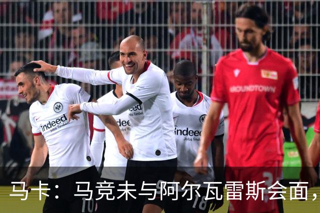 马卡：马竞未与阿尔瓦雷斯会面，双方立场明确