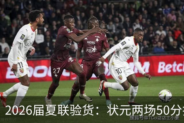 2026届夏联验货：状元两场50分打卡，得分王是个34号秀